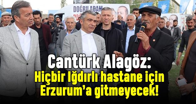 Alagöz: Hiçbir Iğdırlı hastane için Erzurum'a gitmeyecek