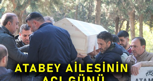 ATABEY AİLESİNİN ACI GÜNÜ