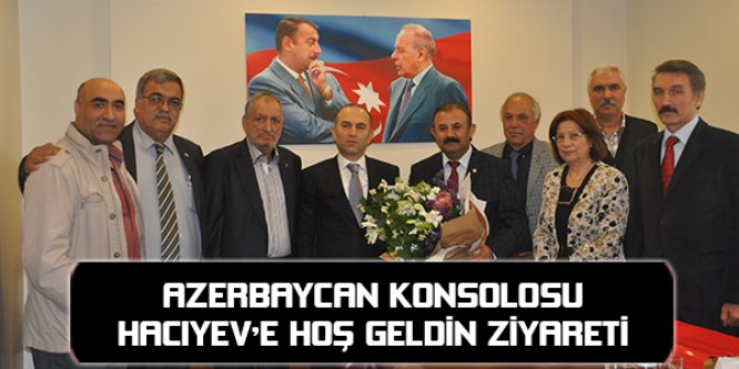 AZERBAYCAN KONSOLOSU HACIYEV'E HOŞ GELDİN ZİYARETİ