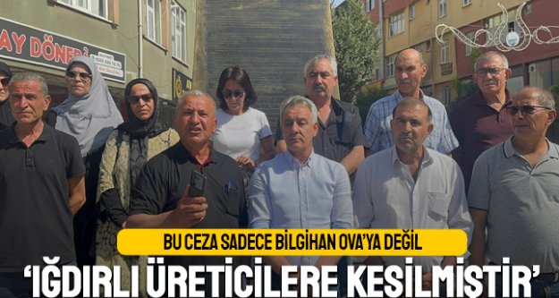 ‘Bilgihan Ova'ya kesilen ceza Iğdırlı üreticiye kesilmiştir'