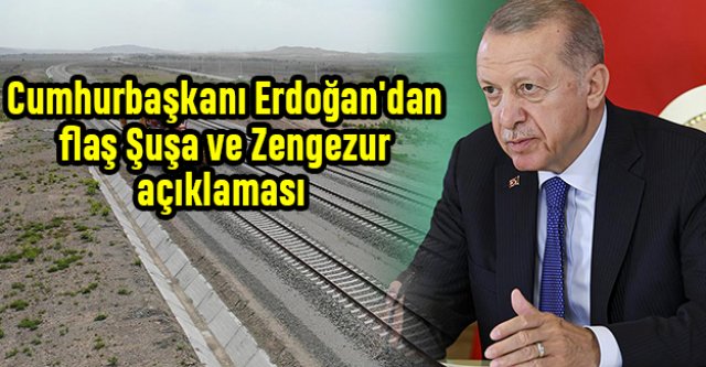 Cumhurbaşkanı Erdoğan'dan flaş Şuşa ve Zengezur açıklaması