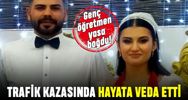 Genç öğretmen trafik kazasında hayatını kaybetti