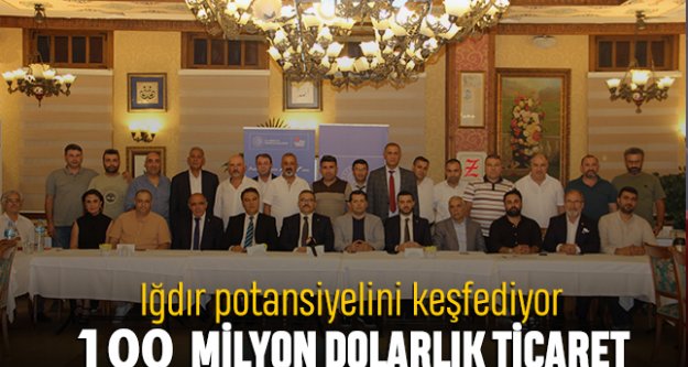 Iğdır potansiyelini keşfediyor; 100 milyon dolarlık ticaret