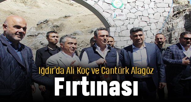 Iğdır'da Ali Koç ve Cantürk Alagöz fırtınası