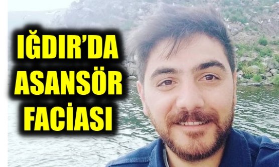 IĞDIR'DA ASANSÖR FACİASI