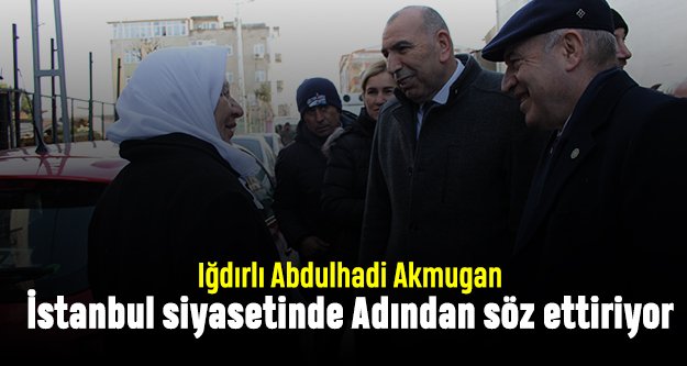 Iğdırlı Abdulhadi Akmugan İstanbul siyasetinde adından söz ettiriyor