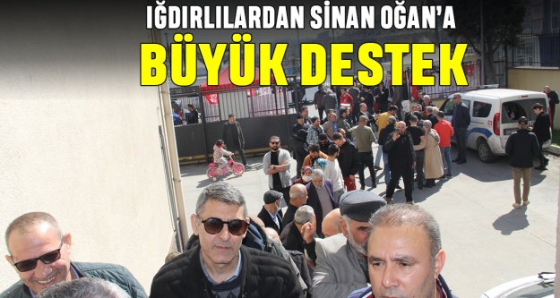 Iğdırlılardan Sinan Oğan'a büyük destek