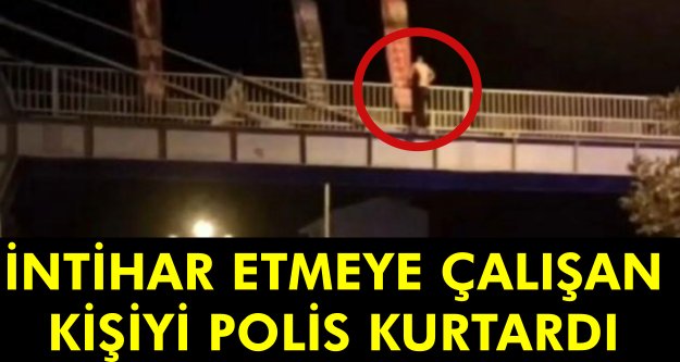 İntihar etmeye çalışan kişiyi polis kurtardı