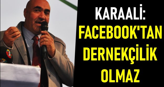 Karaali: Facebook'tan dernekçilik olmaz !