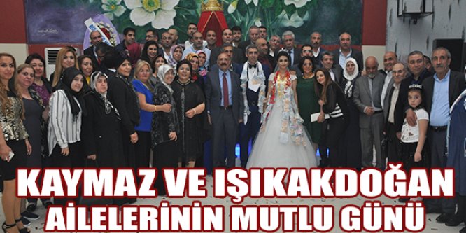 KAYMAZ VE IŞIKAKDOĞAN AİLELERİNİN MUTLU GÜNÜ