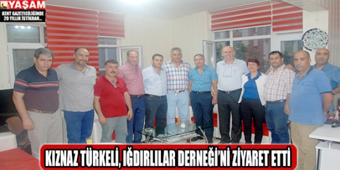 KIZNAZ TÜRKELİ, IĞDIRLILAR DERNEĞİ'Nİ ZİYARET ETTİ..