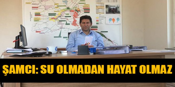 ŞAMCI: SU OLMADAN HAYAT OLMAZ