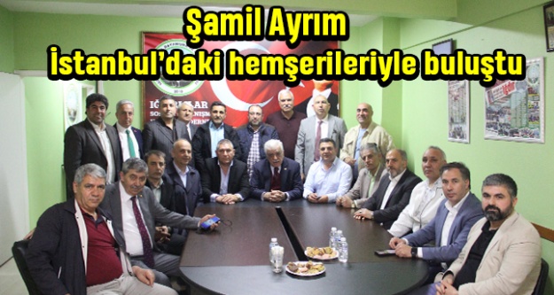 Şamil Ayrım İstanbul'daki hemşerileriyle buluştu