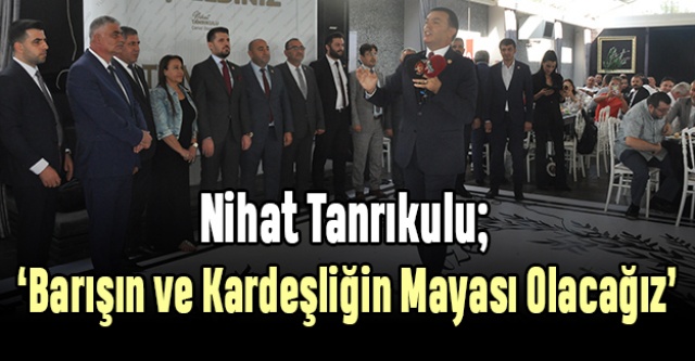 Tanrıkulu: ‘Barışın ve Kardeşliğin Mayası Olacağız'