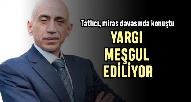 Tatlıcı davasında  'Yargı meşgul ediliyor'