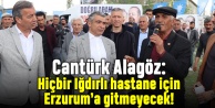 Alagöz: Hiçbir Iğdırlı hastane için Erzurum'a gitmeyecek