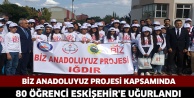 BİZ ANADOLUYUZ PROJESİ KAPSAMINDA 80 ÖĞRENCİ ESKİŞEHİR'E UĞURLANDI