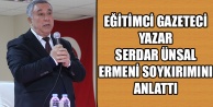 EĞİTİMCİ GAZETECİ YAZAR SERDAR ÜNSAL ,ERMENİ SOYKIRIMINI ANLATTI