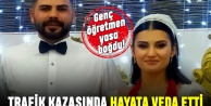 Genç öğretmen trafik kazasında hayatını kaybetti