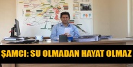 ŞAMCI: SU OLMADAN HAYAT OLMAZ