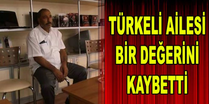 Türkeli ailesi bir değerini kaybetti