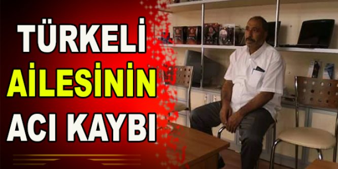 TÜRKELİ AİLESİNİN ACI KAYBI