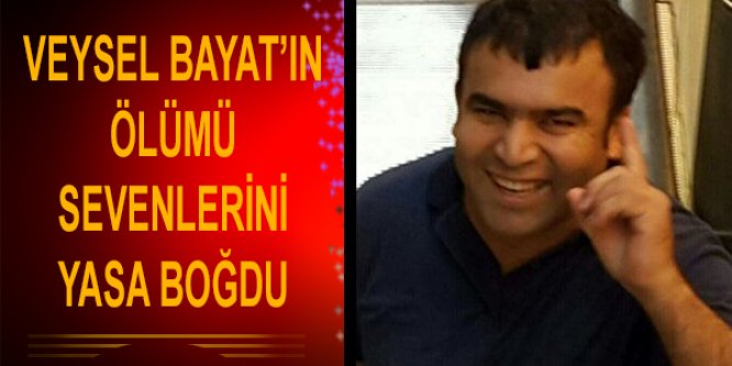 Veysel Bayat'ın ölümü sevenlerini yasa boğdu