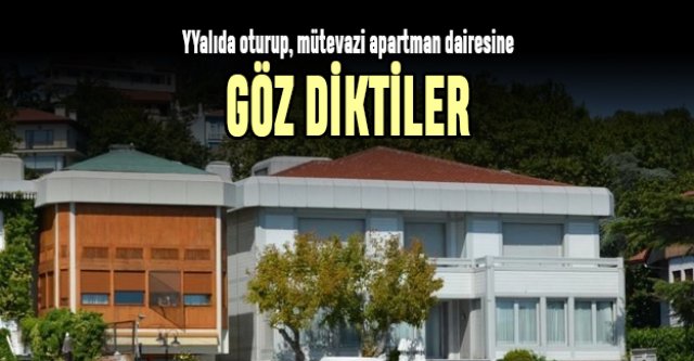 Yalıda oturup, mütevazi apartman dairesine göz diktiler